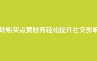 自助购买点赞服务，轻松提升社交影响力