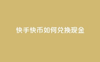 快手快币如何兑换现金 - 如何将快手快币兑换成现金!