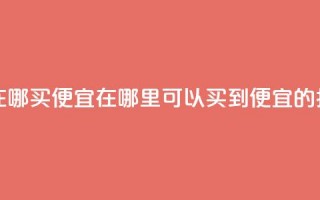 抖音作品点赞在哪买便宜 - 在哪里可以买到便宜的抖音点赞？！