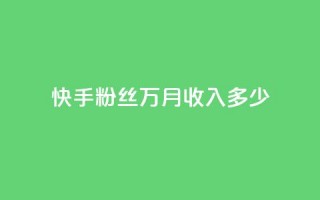 快手粉丝18万月收入多少 - 快手粉丝18万能带来多少月收入解析！