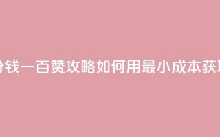 ks一分钱一百赞 - KS一分钱一百赞攻略：如何用最小成本获取大量点赞？!