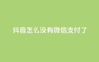 抖音怎么没有微信支付了 - 抖音为何取消微信支付功能的原因分析!