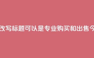 今日头条账号交易平台的改写标题可以是：“专业购买和出售今日头条账号的平台”