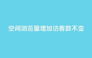 qq空间浏览量增加访客数不变 - 提高QQ空间浏览量而访客数保持不变的策略!