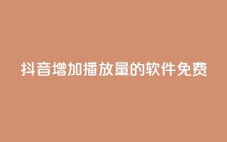 抖音增加播放量的软件免费 - 免费提升抖音视频播放量的软件!