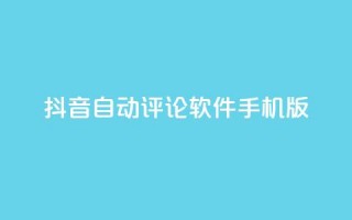 抖音自动评论软件手机版 - 手机版抖音自动评论软件，让你轻松留言助力打造个人品牌!