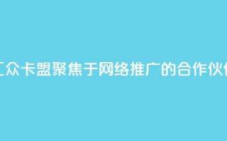 汇众卡盟：聚焦于网络推广的合作伙伴