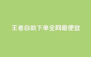 王者自助下单全网最便宜 - 探索王者自助下单全网最实惠购买方式~