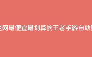 王者自助下单全网最便宜 - 最划算的王者手游自助购买通道~