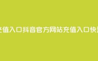 抖音充值官方网站充值入口 - 抖音官方网站充值入口，快速充值新方法~