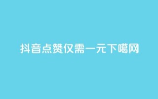 抖音100点赞仅需一元