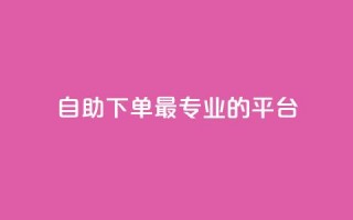 自助下单 - 最专业的平台,qq免费领取说说浏览 - qq说说低价在线刷人气 - ks自动下单平台