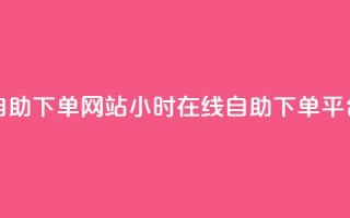 qq24小时全自助下单网站(QQ24小时在线自助下单平台)