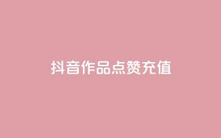 抖音作品点赞充值 - 抖音业务下单24小时自助