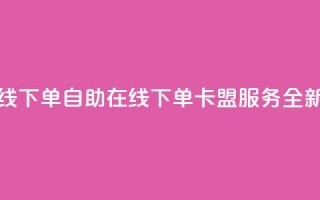 卡盟自助在线下单 - 自助在线下单卡盟服务全新体验!