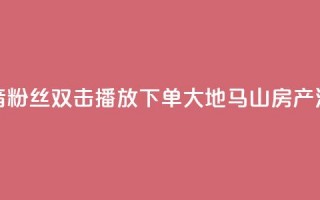 抖音粉丝双击播放下单0.01大地马山房产活动,永久绿钻卡盟 - 一元10万qq赞 - 1块一万qq主页点赞