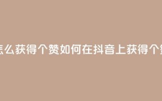 抖音赞怎么获得100个赞 - 如何在抖音上获得100个赞。