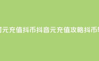 抖音如何1元充值10抖币(抖音1元充值攻略：10抖币轻松获得！)