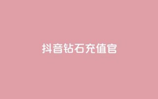 抖音钻石充值官 - 抖音钻石充值官方指南与注意事项！