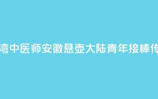 台湾中医师安徽悬壶 大陆青年接棒传承