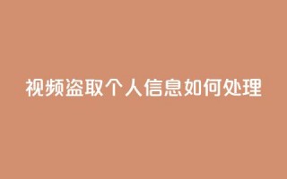 qq视频盗取个人信息如何处理 - 保护个人隐私，如何处理QQ视频盗取个人信息问题？~