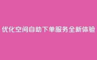 优化空间自助下单服务全新体验