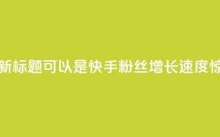 快手涨粉1元100个粉丝的新标题可以是快手粉丝增长速度惊人，1元即可获得100个粉丝！