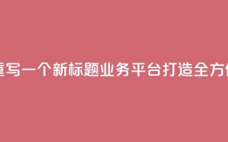 QQ业务平台网站重写一个新标题：QQ业务平台：打造全方位在线服务平台