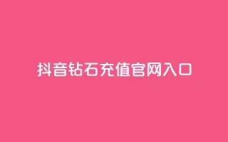 抖音钻石充值官网入口 - 抖音钻石充值官网正式入口，快来体验充值优惠！~