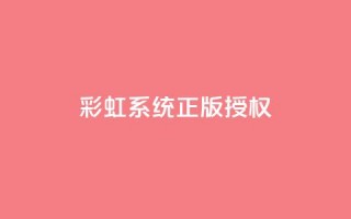 彩虹系统正版授权 - 彩虹系统合法授权：完全合法的授权彩虹系统。