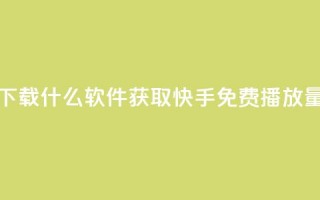 快手免费播放量下载什么软件 - 获取快手免费播放量必备工具!