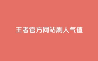 王者官方网站刷人气值 - 王者荣耀官网人气值提升技巧分享~