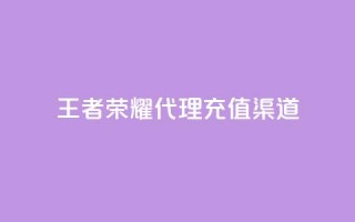 王者荣耀代理充值渠道 - 王者荣耀充值代理渠道选择指南!