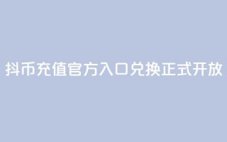 抖币充值官方入口，11兑换正式开放