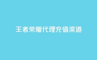 王者荣耀代理充值渠道 - 王者荣耀代理充值途径解析与攻略！