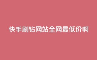 快手刷钻网站全网最低价啊,ks全网最低价下单平台 - 全网业务自助下单商城 - 24小时快手下单平台便宜