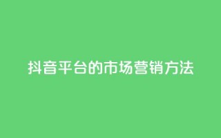 抖音平台的市场营销方法,QQ2万名片互赞 - 拼多多自动下单软件下载 - 机刷助力的网站