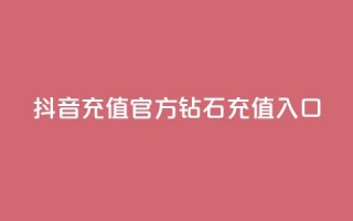 抖音充值官方钻石充值入口 - 抖音怎么给别人充值抖币