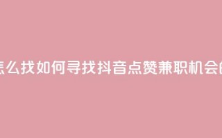 抖音点赞的兼职怎么找 - 如何寻找抖音点赞兼职机会的方法解析。