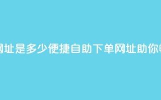 网红商城自助下单网址是多少(便捷自助下单网址，助你畅享网红商城！)