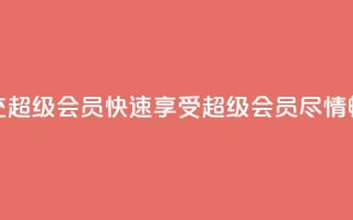 qq代充超级会员(快速享受QQ超级会员，尽情畅玩！)