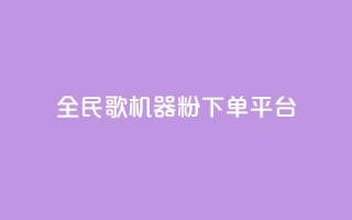 全民K歌机器粉下单平台 - 全民K歌机器粉下单平台，让你尽情释放歌唱激情！~