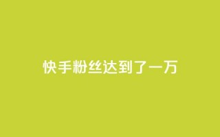 快手粉丝达到了一万,1元3000粉丝怎么卖 - 免费领1万播放量网站 - 巨量千川推广官网登录