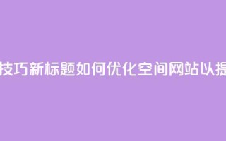 原标题：QQ空间网站的SEO优化技巧新标题：如何优化QQ空间网站以提高搜索引擎排名