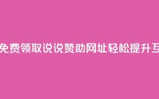 每日免费领取说说赞助网址，轻松提升互动率