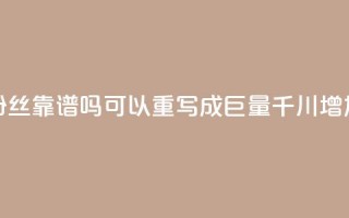 这个标题巨量千川涨1000粉丝靠谱吗可以重写成“巨量千川增加1000粉丝是否可信？”