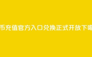 抖币充值官方入口，11兑换正式开放