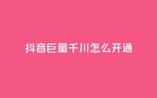 抖音巨量千川怎么开通 - 如何开通抖音千川巨量？！