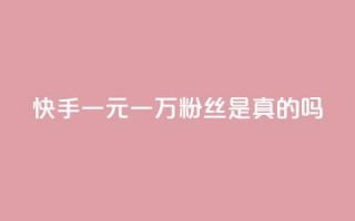 快手一元一万粉丝是真的吗,快手免费观看 - 免费领取抖音1000播放的平台 - 快手粉丝和关注的区别在哪里