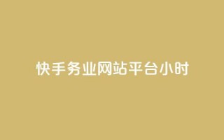 快手务业网站平台24小时 - 快手网站平台24小时服务优势全面解析！